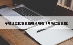 今晚辽篮比赛直播在线观看（今晚辽篮直播）