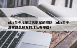 nba至今没拿过总冠军的球队（nba至今没拿过总冠军的球队有哪些）