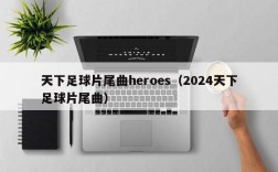 天下足球片尾曲heroes（2024天下足球片尾曲）