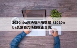 2020nba总决赛六场数据（2020nba总决赛六场数据正负值）