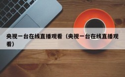 央视一台在线直播观看（央视一台在线直播观看）