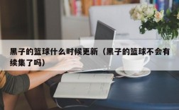 黑子的篮球什么时候更新（黑子的篮球不会有续集了吗）