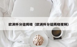 欧洲杯分组揭晓（欧洲杯分组揭晓视频）