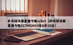 乒乓球决赛直播今晚cctv5（乒乓球决赛直播今晚CCTV52023年6月18日）