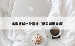 迅盈篮球比分直播（迅盈彩票竞彩）