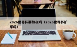 2026世界杯要熬夜吗（2026世界杯扩军吗）