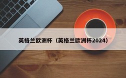 英格兰欧洲杯（英格兰欧洲杯2024）