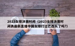 2023女排决赛时间（2023女排决赛时间表最新直播中国女排打过巴西队了吗?）