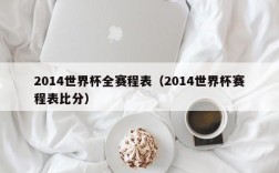 2014世界杯全赛程表（2014世界杯赛程表比分）