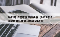 2022年卡塔尔世界杯决赛（2022年卡塔尔世界杯决赛阿根廷VS法国）