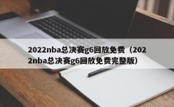 2022nba总决赛g6回放免费（2022nba总决赛g6回放免费完整版）