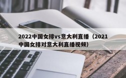 2022中国女排vs意大利直播（2021中国女排对意大利直播视频）