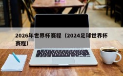 2026年世界杯赛程（2024足球世界杯赛程）