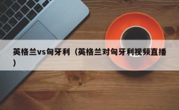 英格兰vs匈牙利（英格兰对匈牙利视频直播）