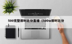 500完整即时比分直播（500w即时比分）