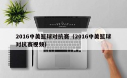 2016中美篮球对抗赛（2016中美篮球对抗赛视频）