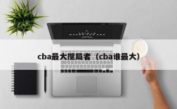 cba最大搅局者（cba谁最大）