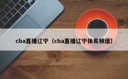 cba直播辽宁（cba直播辽宁体育频道）