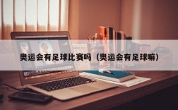 奥运会有足球比赛吗（奥运会有足球嘛）