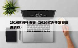 2016欧洲杯决赛（2016欧洲杯决赛谁进的球）