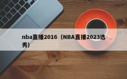 nba直播2016（NBA直播2023选秀）