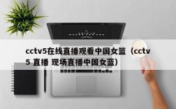 cctv5在线直播观看中国女篮（cctv5 直播 现场直播中国女蓝）