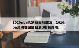 2020nba总决赛回放超清（2020nba总决赛回放超清3视频直播）